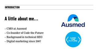 INTRODUCTION
A little about me…
‣ CMO at Ausmed
‣ Co-founder of Code the Future
‣ Background in technical SEO
‣ Digital marketing since 2007
 