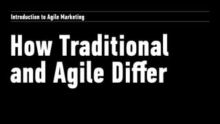 How Traditional
and Agile Diﬀer
Introduction to Agile Marketing
 