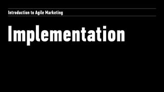 Implementation
Introduction to Agile Marketing
 