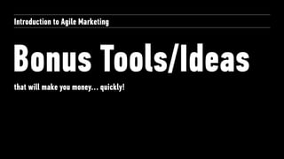 Bonus Tools/Ideas
Introduction to Agile Marketing
that will make you money… quickly!
 
