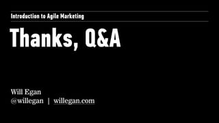Thanks, Q&A
Introduction to Agile Marketing
Will Egan
@willegan | willegan.com
 