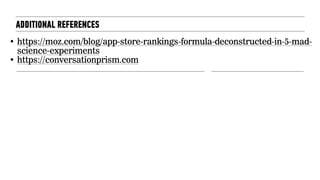 • https://moz.com/blog/app-store-rankings-formula-deconstructed-in-5-mad-
science-experiments
• https://conversationprism.com
ADDITIONAL REFERENCES
 