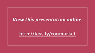 View this presentation online:
http://kiss.ly/conmarket
 