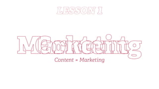 ContentMarketing
LESSON 1
Content = Marketing
 