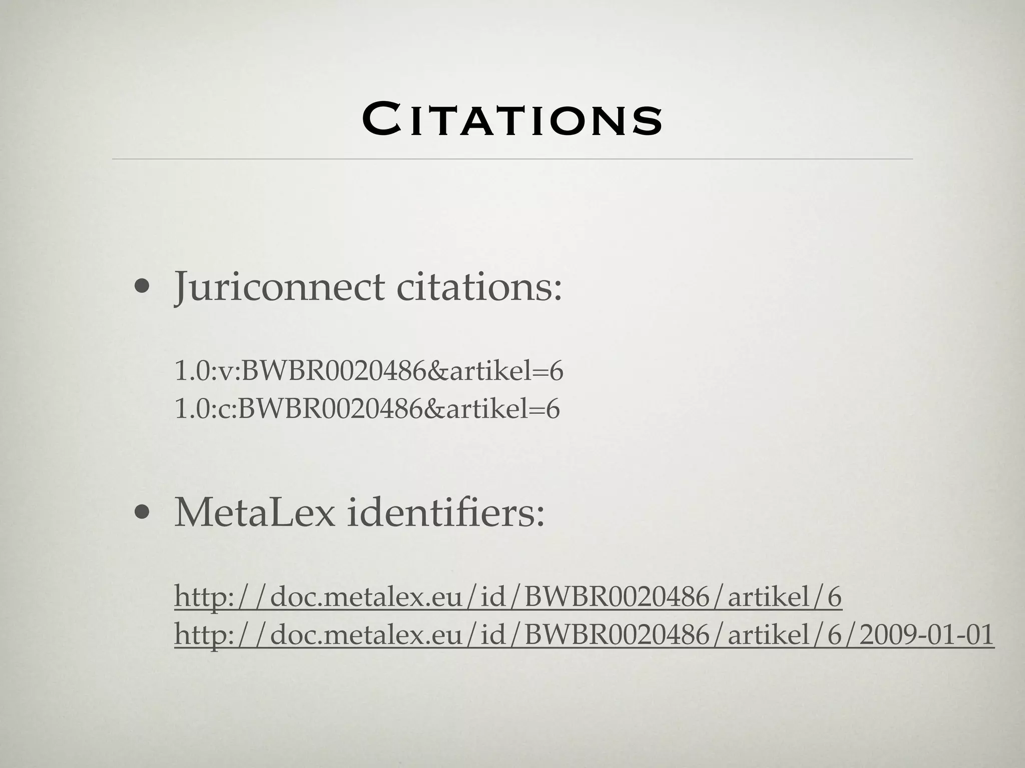 Citations

• Juriconnect citations:
  1.0:v:BWBR0020486&artikel=6
  1.0:c:BWBR0020486&artikel=6


• MetaLex identiﬁers:
  http://doc.metalex.eu/id/BWBR0020486/artikel/6
  http://doc.metalex.eu/id/BWBR0020486/artikel/6/2009-01-01
 