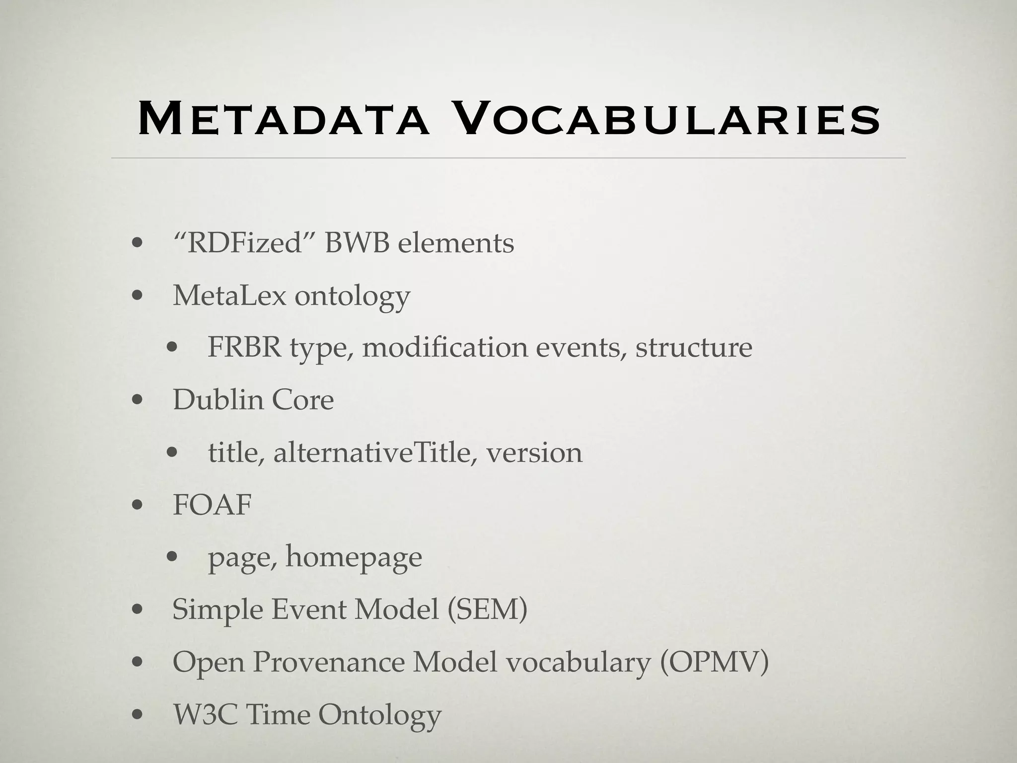 Metadata Vocabularies
• “RDFized” BWB elements
• MetaLex ontology
  • FRBR type, modiﬁcation events, structure
• Dublin Core
  • title, alternativeTitle, version
• FOAF
  • page, homepage
• Simple Event Model (SEM)
• Open Provenance Model vocabulary (OPMV)
• W3C Time Ontology
 