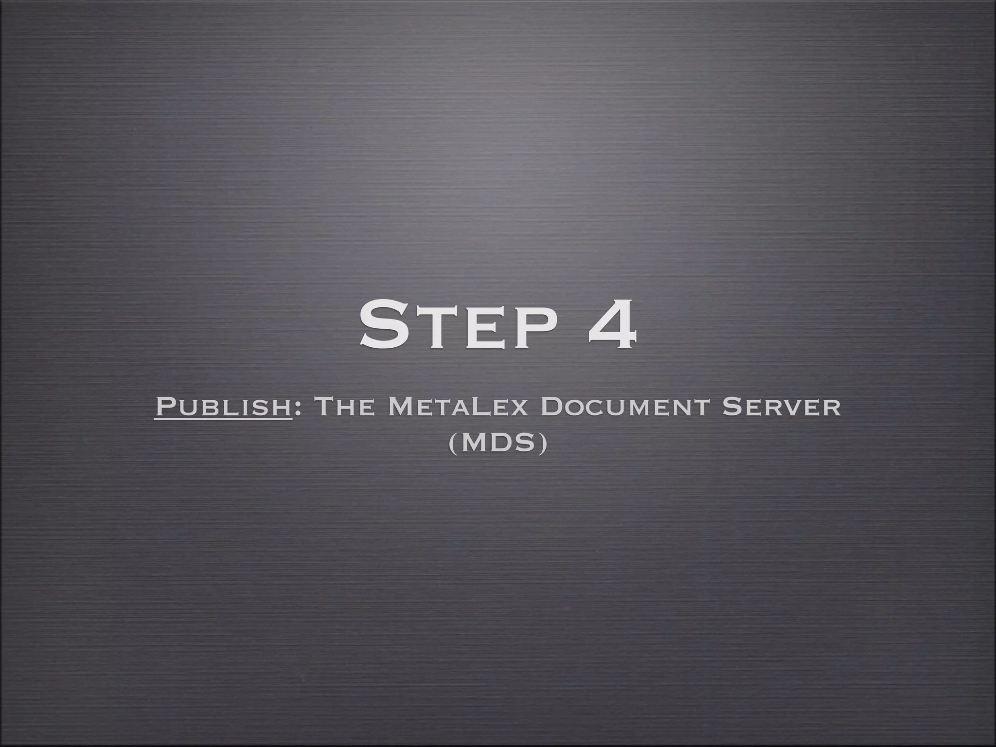Step 4
Publish: The MetaLex Document Server
                (MDS)
 