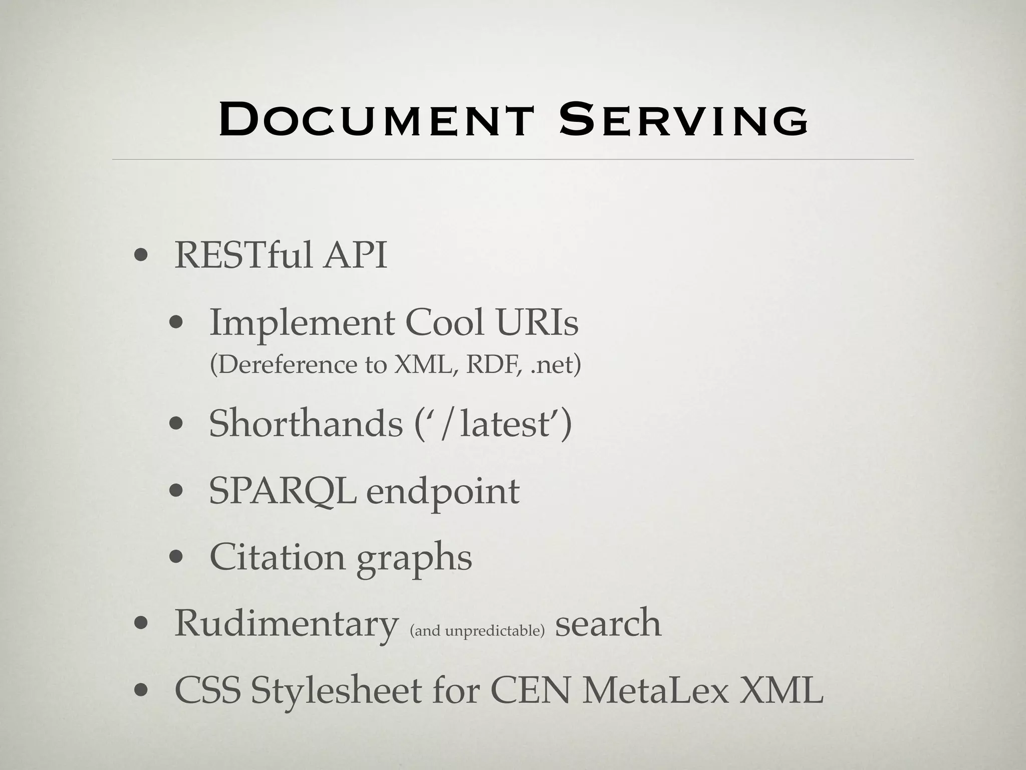 Document Serving

• RESTful API
  • Implement Cool URIs
      (Dereference to XML, RDF, .net)

  • Shorthands (‘/latest’)
  • SPARQL endpoint
  • Citation graphs
• Rudimentary (and unpredictable) search
• CSS Stylesheet for CEN MetaLex XML
 