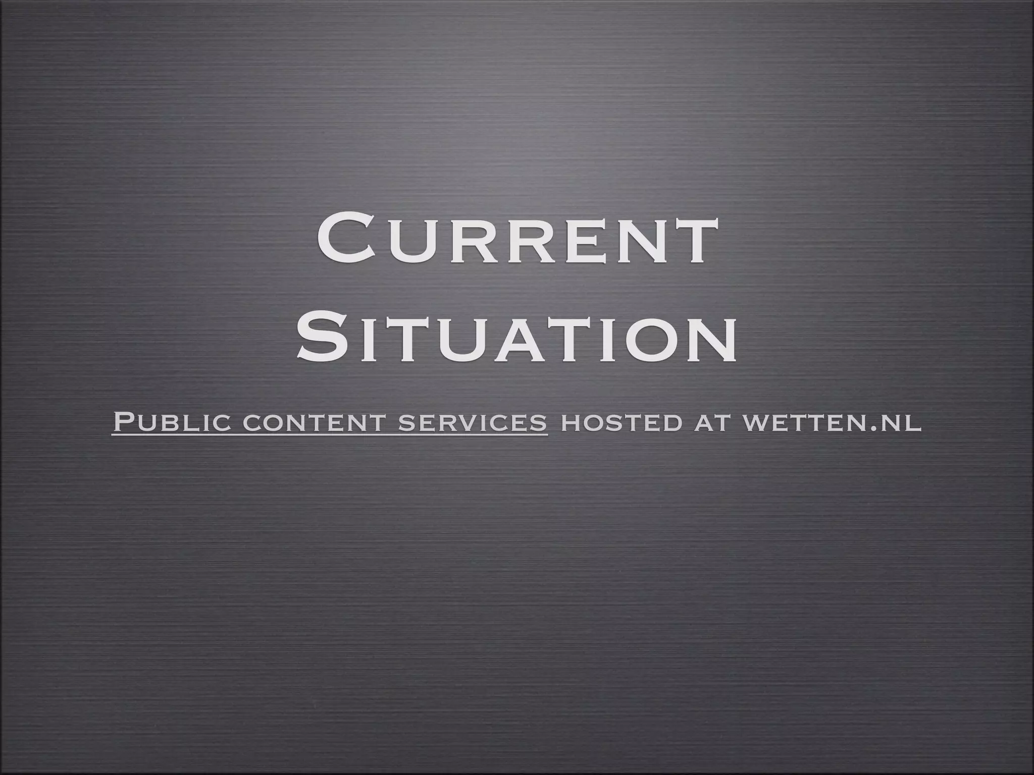 Current
         Situation
Public content services hosted at wetten.nl
 