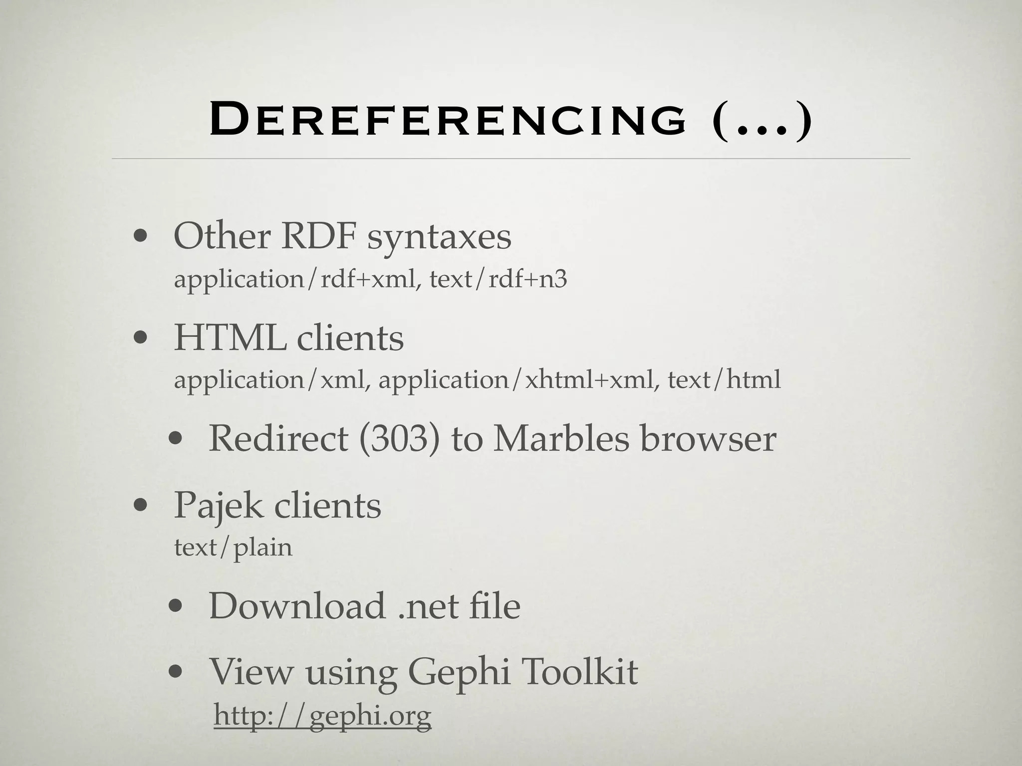 Dereferencing (...)
• Other RDF syntaxes
  application/rdf+xml, text/rdf+n3

• HTML clients
  application/xml, application/xhtml+xml, text/html

  • Redirect (303) to Marbles browser
• Pajek clients
  text/plain

  • Download .net ﬁle
  • View using Gephi Toolkit
     http://gephi.org
 