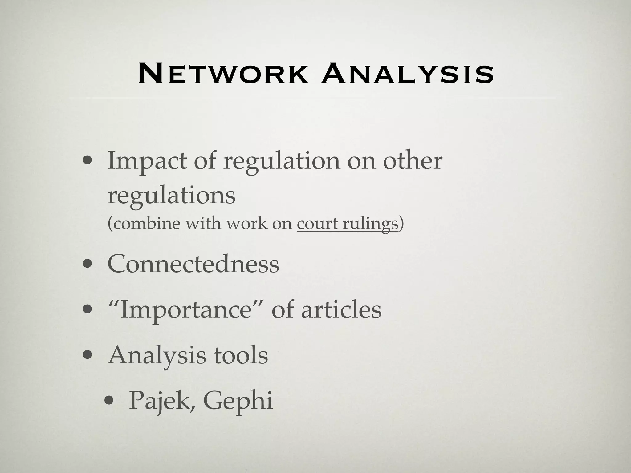 Network Analysis

• Impact of regulation on other
  regulations
  (combine with work on court rulings)

• Connectedness
• “Importance” of articles
• Analysis tools
 • Pajek, Gephi
 