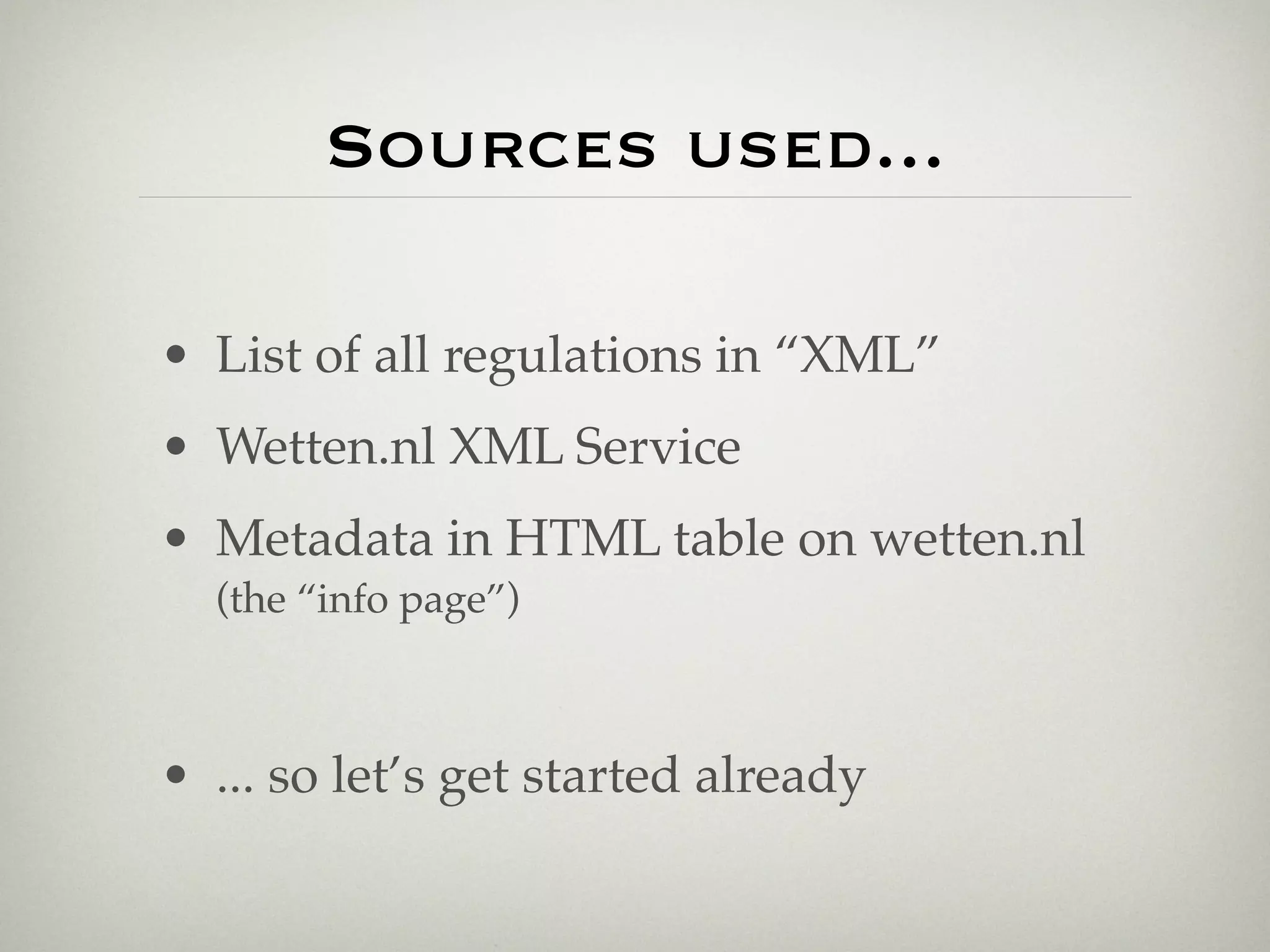 Sources used...

• List of all regulations in “XML”
• Wetten.nl XML Service
• Metadata in HTML table on wetten.nl
  (the “info page”)



• ... so let’s get started already
 