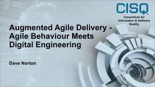 Augmented Agile Delivery -
Agile Behaviour Meets
Digital Engineering
Dave Norton
Consortium for
Information & Software
Quality
 