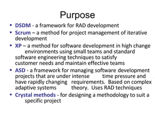 Purpose <ul><li>DSDM  - a framework for RAD development </li></ul><ul><li>Scrum  – a method for project management of iter...