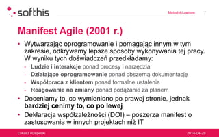 Metodyki zwinne
Manifest Agile (2001 r.)
• Wytwarzając oprogramowanie i pomagając innym w tym
zakresie, odkrywamy lepsze s...