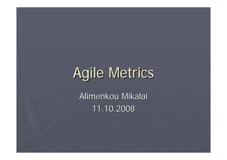 Agile Metrics
 Alimenkou Mikalai
    11.10.2008
 