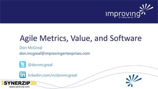 www.synerzip.comwww.synerzip.com
Agile Metrics, Value, and Software
Don McGreal
don.mcgreal@improvingenterprises.com
@donmcgreal
linkedin.com/in/donmcgreal
 