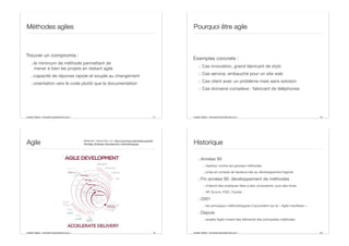 Aurélien Tabard - Université Claude Bernard Lyon 1
Méthodes agiles
Trouver un compromis :
.:le minimum de méthode permettant de
mener à bien les projets en restant agile
.:capacité de réponse rapide et souple au changement
.:orientation vers le code plutôt que la documentation
17 Aurélien Tabard - Université Claude Bernard Lyon 1
Pourquoi être agile
Exemples concrets :
.: Cas innovation, grand fabricant de stylo
.: Cas service, embauché pour un site web
.: Cas client avec un problème mais sans solution
.: Cas domaine complexe : fabricant de téléphones
18
Aurélien Tabard - Université Claude Bernard Lyon 1
Agile
19
Attribution: VersionOne, Inc. http://commons.wikimedia.org/wiki/
File:Agile_Software_Development_methodology.jpg
Aurélien Tabard - Université Claude Bernard Lyon 1
Historique
.:Années 90
.: réaction contre les grosses méthodes
.: prise en compte de facteurs liés au développement logiciel
.:Fin années 90: développement de méthodes
.: d’abord des pratiques liées à des consultants, puis des livres
.: XP, Scrum, FDD, Crystal…
.:2001
.: les principaux méthodologues s’accordent sur le « Agile manifesto »
.:Depuis
.: projets Agile mixent des éléments des principales méthodes
20
 