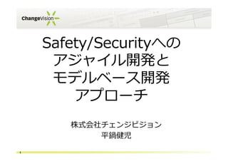 Safety/Securityへの
アジャイル開発と
モデルベース開発
アプローチ
株式会社チェンジビジョン
平鍋健児
1
 