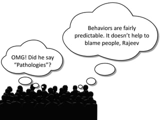Behaviors are fairly
                  predictable. It doesn’t help to
                      blame people, Rajeev

OMG! Did he say
 “Pathologies”?
 