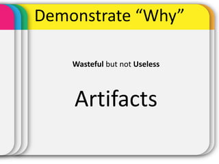 Demonstrate “Why”

    Wasteful but not Useless



    Artifacts
 