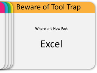 Beware of Tool Trap

     Where and How Fast



       Excel
 