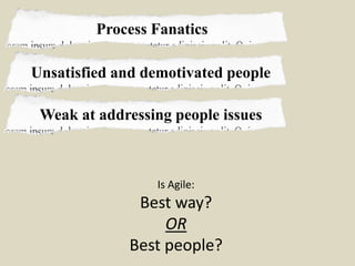 Process Fanatics

Unsatisfied and demotivated people

 Weak at addressing people issues



                 Is Agile:
              Best way?
                  OR
             Best people?
 
