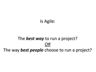 Is Agile:


      The best way to run a project?
                    OR
The way best people choose to run a project?
 