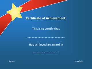 Certificate of Achievement

              This is to certify that

          …………………………………………..

           Has achieved an award in

              ……………………………….

Signed:                                 xx/xx/xxxx
 
