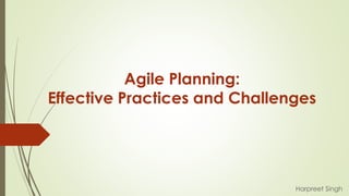 Agile Planning:
Effective Practices and Challenges
Harpreet Singh
 
