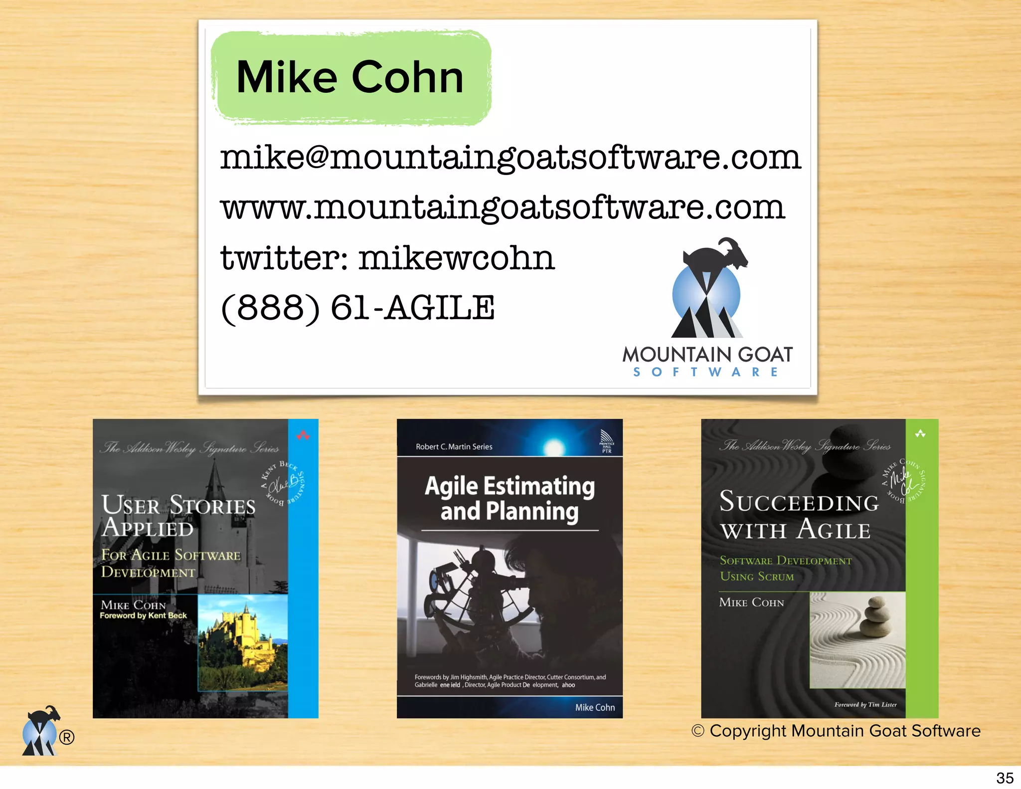 © Copyright Mountain Goat Software
®
mike@mountaingoatsoftware.com
www.mountaingoatsoftware.com
twitter: mikewcohn
(888) 61-AGILE
Mike Cohn
35
 