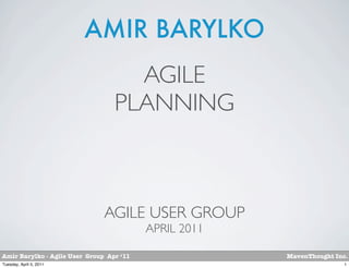 AMIR BARYLKO
                                    AGILE
                                  PLANNING



                               AGILE USER GROUP
                                          APRIL 2011

Amir Barylko - Agile User Group Apr ‘11                MavenThought Inc.
Tuesday, April 5, 2011                                                 1
 