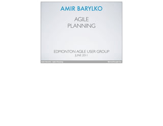 AMIR BARYLKO
                                  AGILE
                                PLANNING



                EDMONTON AGILE USER GROUP
                                  JUNE 2011

Amir Barylko - Agile Planning                 MavenThought Inc.
 
