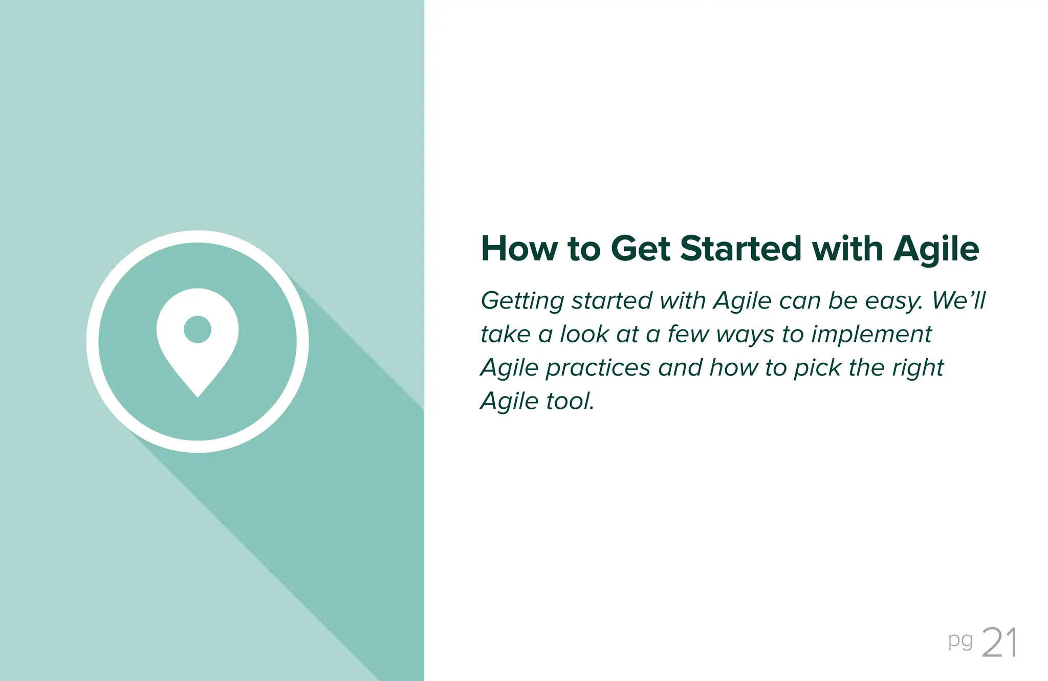pg 21
Getting started with Agile can be easy. We’ll
take a look at a few ways to implement
Agile practices and how to pick the right
Agile tool.
How to Get Started with Agile
 