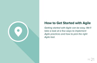 pg 21
Getting started with Agile can be easy. We’ll
take a look at a few ways to implement
Agile practices and how to pick the right
Agile tool.
How to Get Started with Agile
 