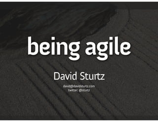 being agile
  David Sturtz
    david@davidsturtz.com
       twitter: @sturtz
 