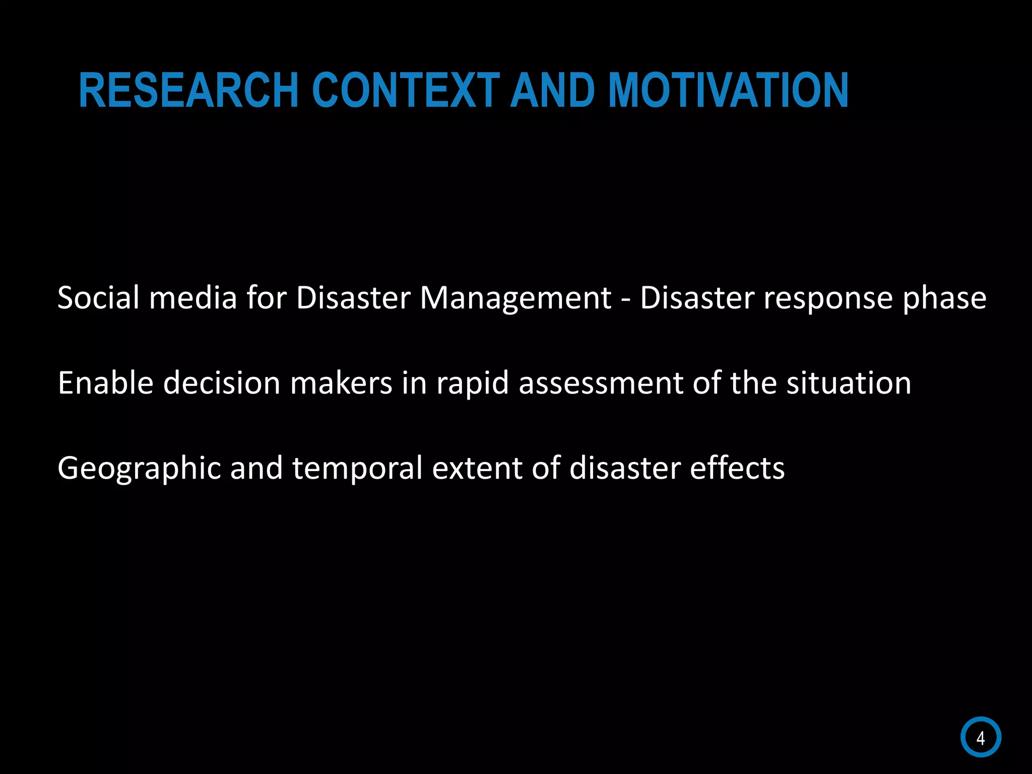 4
RESEARCH CONTEXT AND MOTIVATION
Social media for Disaster Management - Disaster response phase
Enable decision makers in rapid assessment of the situation
Geographic and temporal extent of disaster effects
 