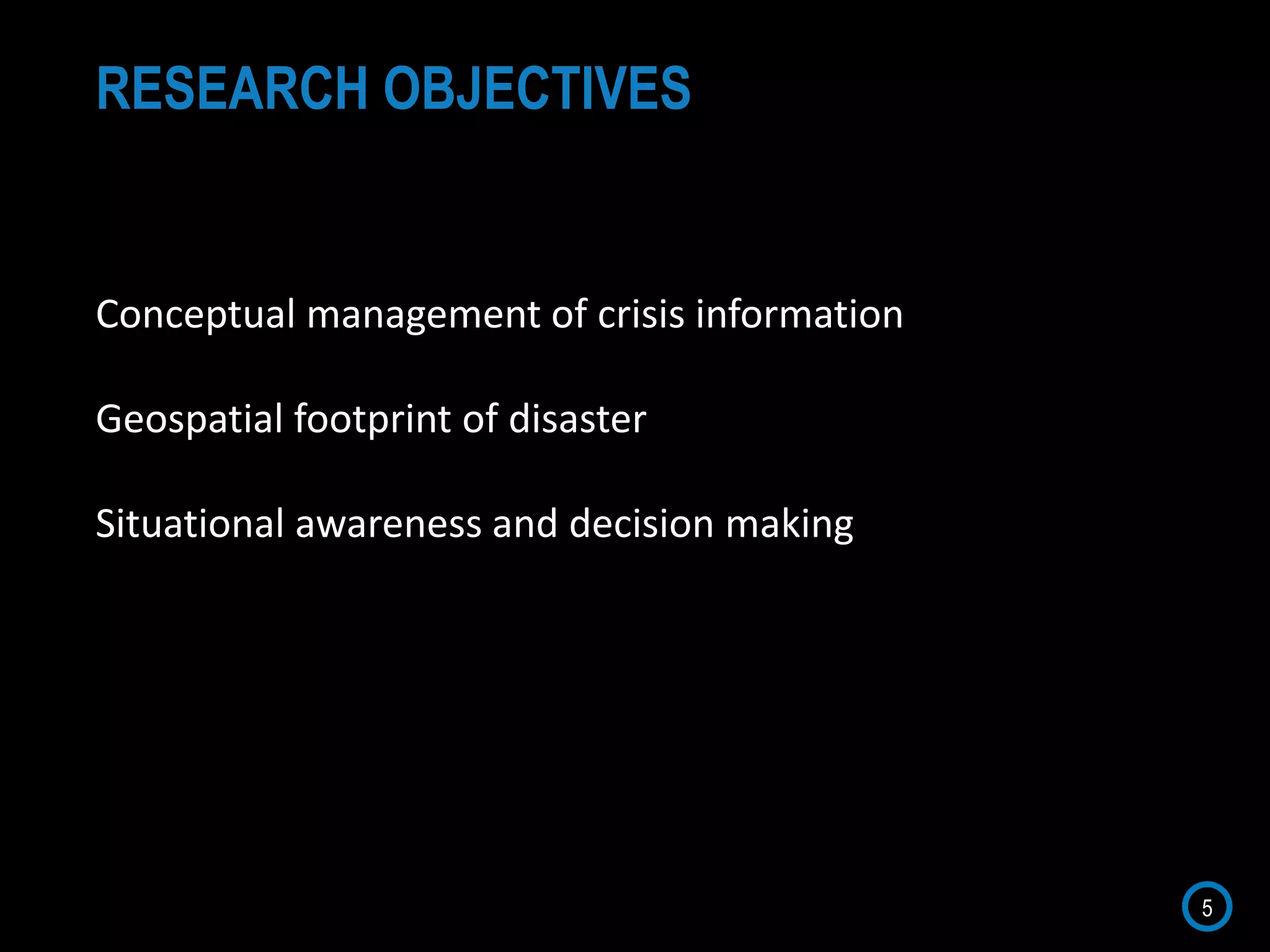 5
RESEARCH OBJECTIVES
Conceptual management of crisis information
Geospatial footprint of disaster
Situational awareness and decision making
 