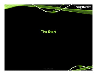 The Start
© ThoughtWorks 2008© ThoughtWorks 2008
 