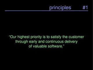 principles #1 “ Our highest priority is to satisfy the customer through early and continuous delivery of valuable software.” 