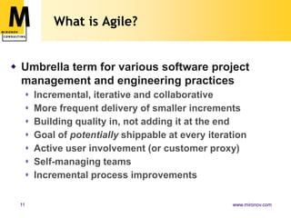 What is Agile?Umbrella term for various software project management and engineering practicesIncremental, iterative and collaborativeMore frequent delivery of smaller incrementsBuilding quality in, not adding it at the endGoal of potentially shippable at every iterationActive user involvement (or customer proxy)Self-managing teamsIncremental process improvements