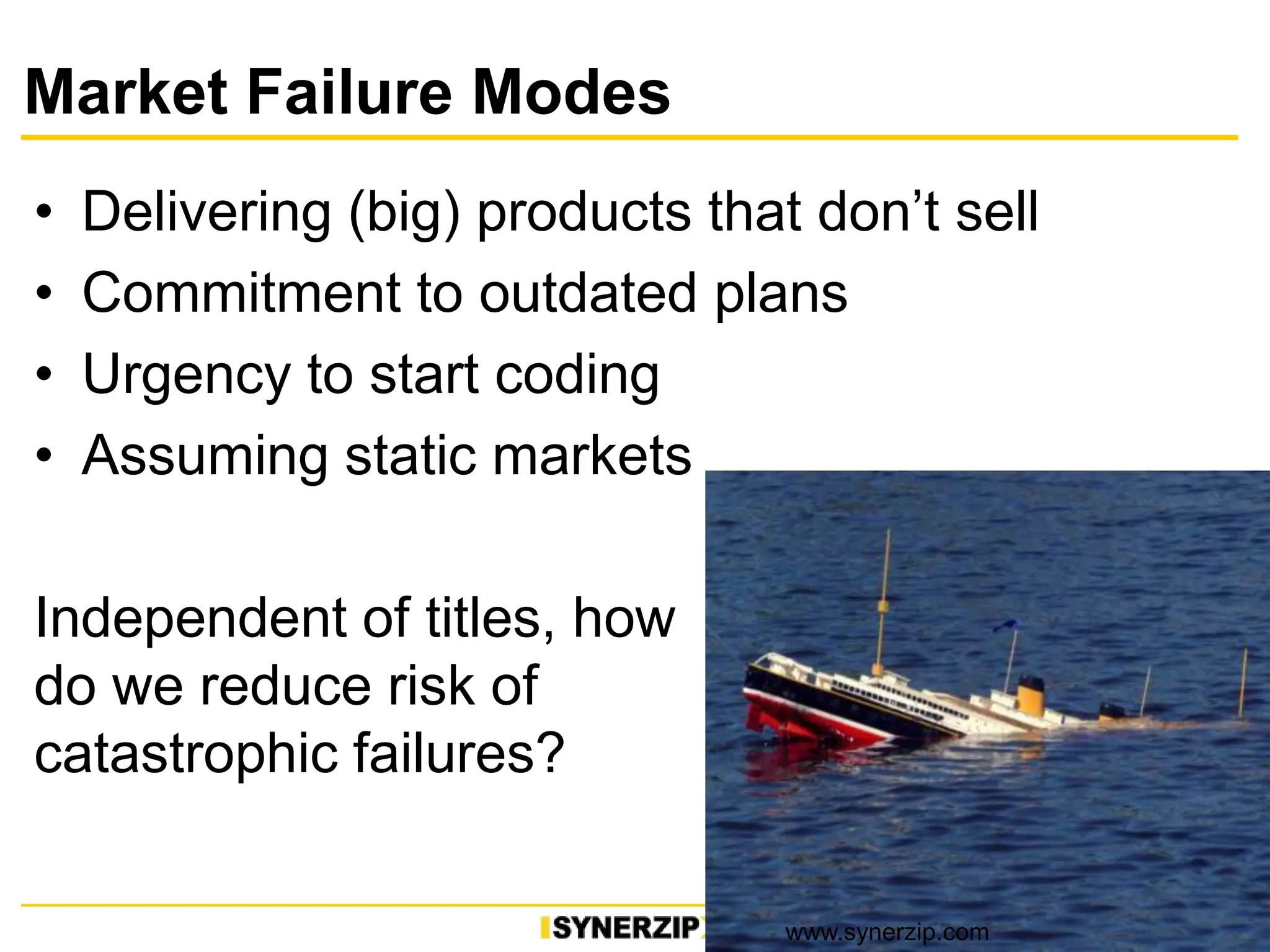 Market Failure Modes
• Delivering (big) products that don’t sell
• Commitment to outdated plans
• Urgency to start coding
• Assuming static markets
Independent of titles, how
do we reduce risk of
catastrophic failures?
15www.synerzip.com
 