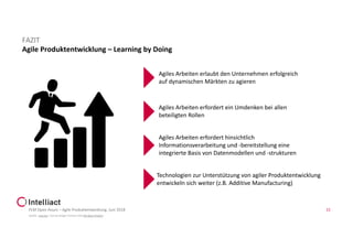 Agile Produktentwicklung – Learning by Doing
PLM Open Hours – Agile Produktentwicklung, Juni 2018 15
FAZIT
Agiles Arbeiten erlaubt den Unternehmen erfolgreich
auf dynamischen Märkten zu agieren
Agiles Arbeiten erfordert ein Umdenken bei allen
beteiligten Rollen
Technologien zur Unterstützung von agiler Produktentwicklung
entwickeln sich weiter (z.B. Additive Manufacturing)
Agiles Arbeiten erfordert hinsichtlich
Informationsverarbeitung und -bereitstellung eine
integrierte Basis von Datenmodellen und -strukturen
Quelle: „Success” icon by Gregor Cresnar from the Noun Project
 