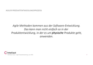PLM Open Hours – Agile Produktentwicklung, Juni 2018 7
AGILER PRODUKTENTWICKLUNGSPROZESS
Agile Methoden kommen aus der Software-Entwicklung.
Das kann man nicht einfach so in der
Produktentwicklung, in der es um physische Produkte geht,
anwenden.
 