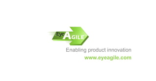 Enabling product innovation
www.eyeagile.com
 
