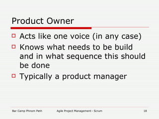 Product Owner Acts like one voice (in any case)‏ Knows what needs to be build and in what sequence this should be done Typically a product manager  