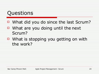 Questions What did you do since the last Scrum?  What are you doing until the next Scrum? What is stopping you getting on with the work? 