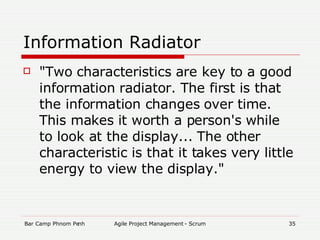 Information Radiator " Two characteristics are key to a good information radiator. The first is that the information changes over time. This makes it worth a person's while to look at the display... The other characteristic is that it takes very little energy to view the display."  