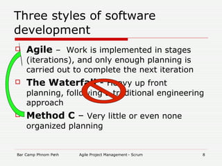 Three styles of software development Agile  –  Work is implemented in stages (iterations), and only enough planning is carried out to complete the next iteration The Waterfall  -  Heavy up front planning, following a traditional engineering approach Method C  –  Very little or even none organized planning 