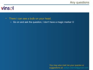 Any questions There I can see a bulb on your head.  Go on and ask the question, I don’t have a magic marker   You may also mail me your queries or suggestions at:  [email_address]   